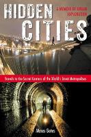  Hidden Cities: Travels to the Secret Corners of the World's Great Metropolises: a Memoir of Urban...